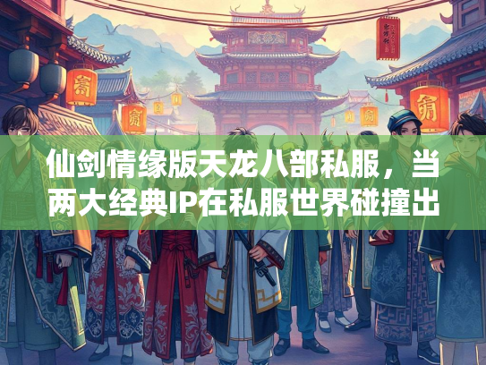 仙剑情缘版天龙八部私服，当两大经典IP在私服世界碰撞出火花