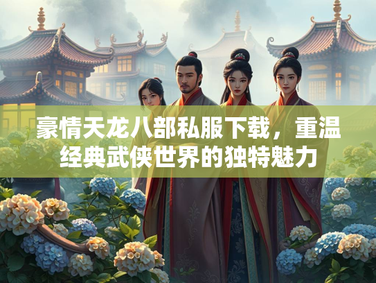 豪情天龙八部私服下载，重温经典武侠世界的独特魅力