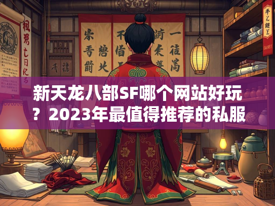 新天龙八部SF哪个网站好玩？2023年最值得推荐的私服平台盘点