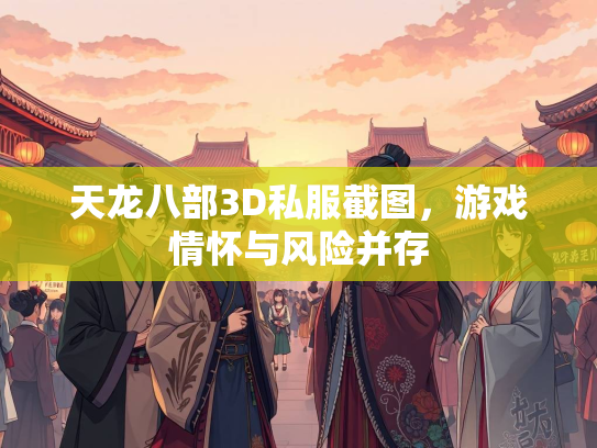 天龙八部3D私服截图，游戏情怀与风险并存