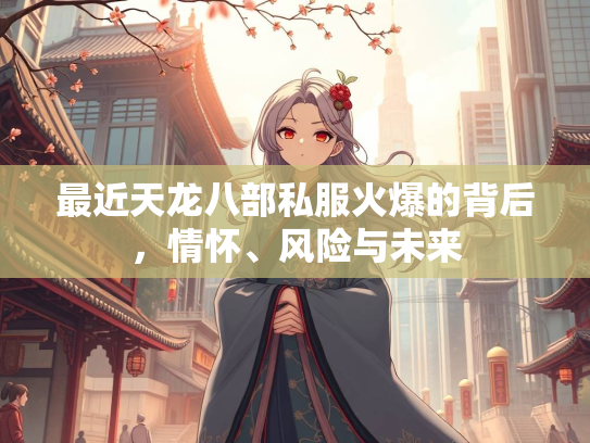 最近天龙八部私服火爆的背后，情怀、风险与未来  第2张