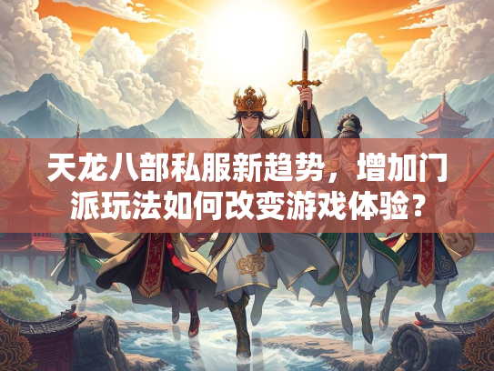 天龙八部私服新趋势，增加门派玩法如何改变游戏体验？  第3张