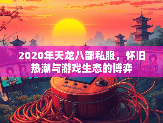2020年天龙八部私服，怀旧热潮与游戏生态的博弈  第2张