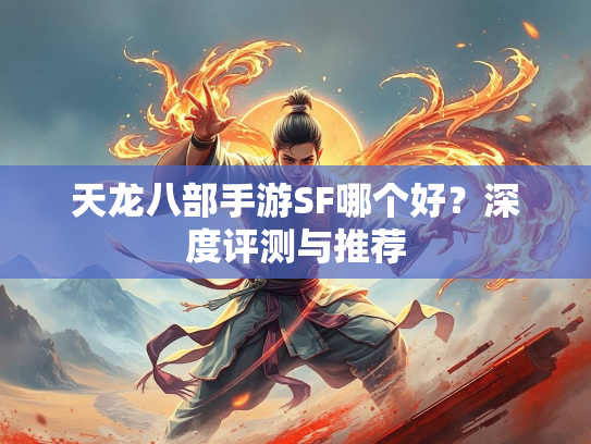 天龙八部手游SF哪个好？深度评测与推荐