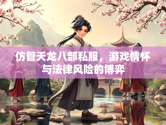 仿管天龙八部私服，游戏情怀与法律风险的博弈