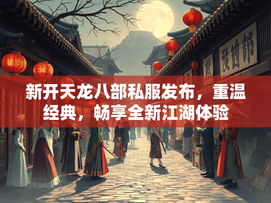 新开天龙八部私服发布，重温经典，畅享全新江湖体验