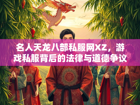 名人天龙八部私服网XZ，游戏私服背后的法律与道德争议