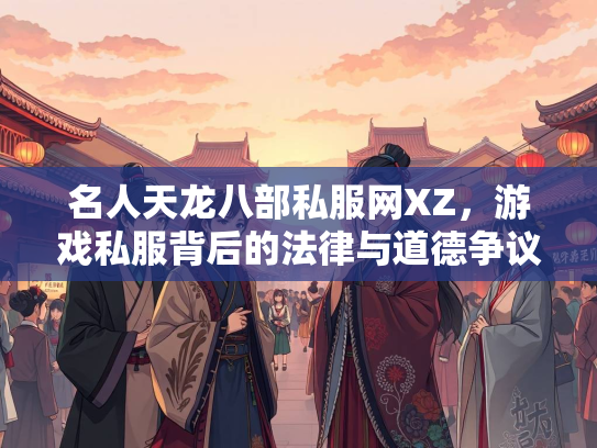 名人天龙八部私服网XZ，游戏私服背后的法律与道德争议