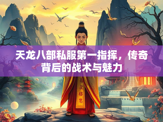 天龙八部私服第一指挥，传奇背后的战术与魅力