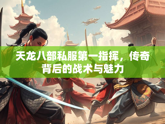 天龙八部私服第一指挥，传奇背后的战术与魅力