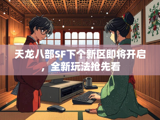 天龙八部SF下个新区即将开启，全新玩法抢先看