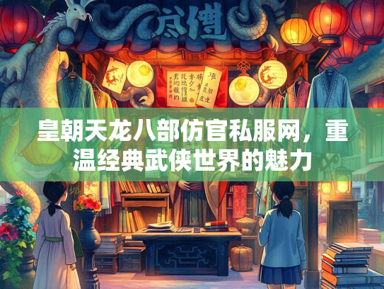 皇朝天龙八部仿官私服网，重温经典武侠世界的魅力