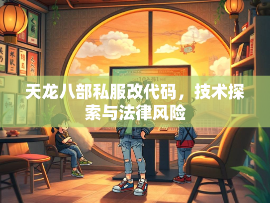 天龙八部私服改代码，技术探索与法律风险