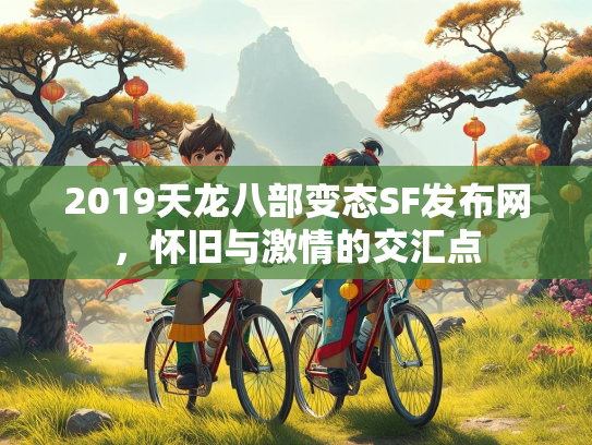2019天龙八部变态SF发布网，怀旧与激情的交汇点  第2张