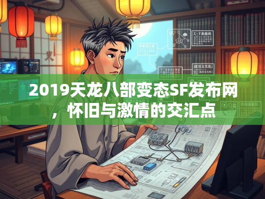 2019天龙八部变态SF发布网，怀旧与激情的交汇点