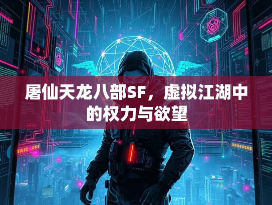屠仙天龙八部SF，虚拟江湖中的权力与欲望