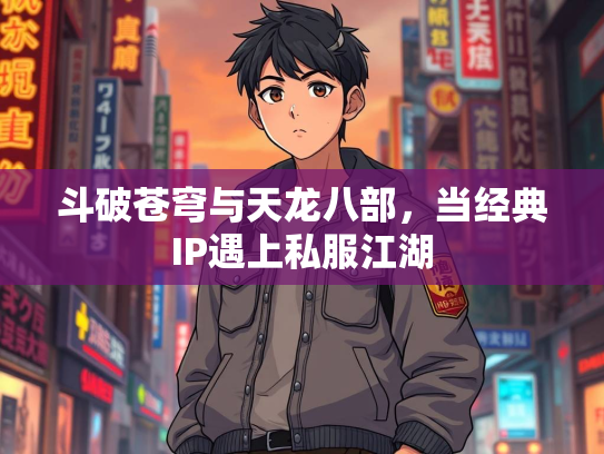 斗破苍穹与天龙八部，当经典IP遇上私服江湖  第3张