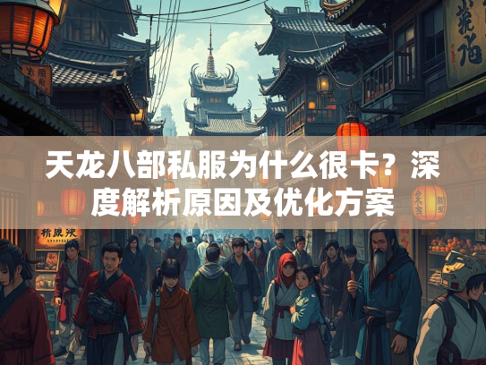 天龙八部私服为什么很卡？深度解析原因及优化方案  第1张