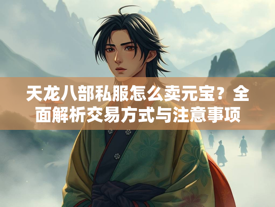 天龙八部私服怎么卖元宝？全面解析交易方式与注意事项  第2张