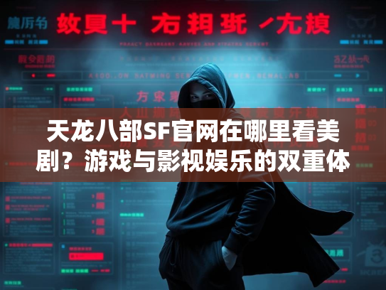 天龙八部SF官网在哪里看美剧？游戏与影视娱乐的双重体验