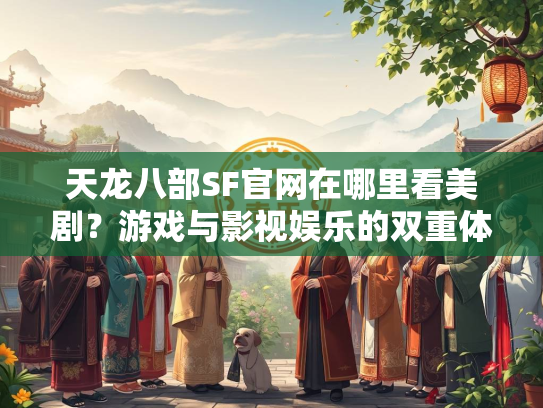 天龙八部SF官网在哪里看美剧？游戏与影视娱乐的双重体验