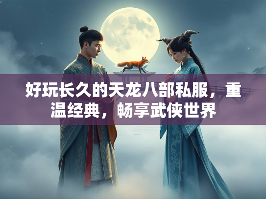 好玩长久的天龙八部私服，重温经典，畅享武侠世界  第2张