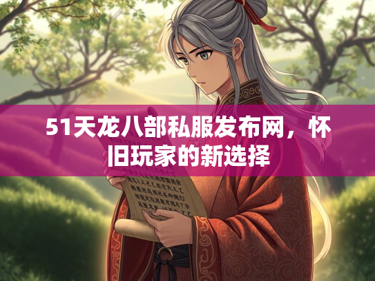 51天龙八部私服发布网，怀旧玩家的新选择