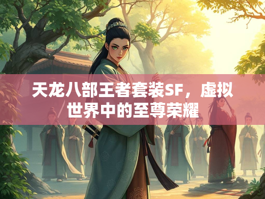 天龙八部王者套装SF，虚拟世界中的至尊荣耀