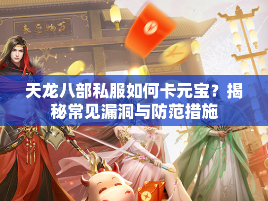 天龙八部私服如何卡元宝？揭秘常见漏洞与防范措施