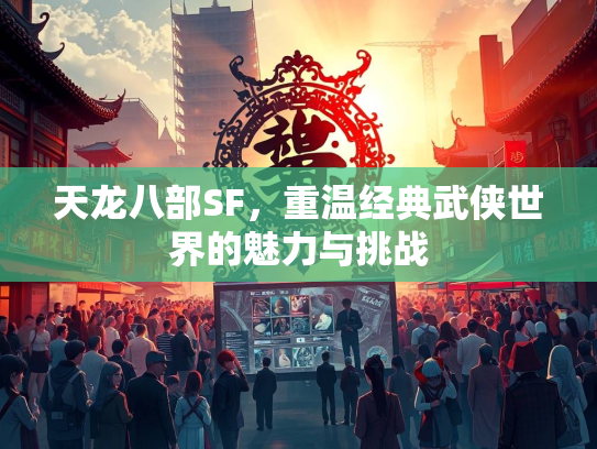 天龙八部SF，重温经典武侠世界的魅力与挑战
