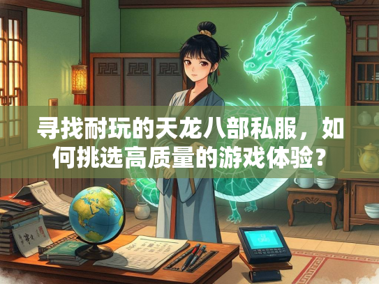 寻找耐玩的天龙八部私服，如何挑选高质量的游戏体验？