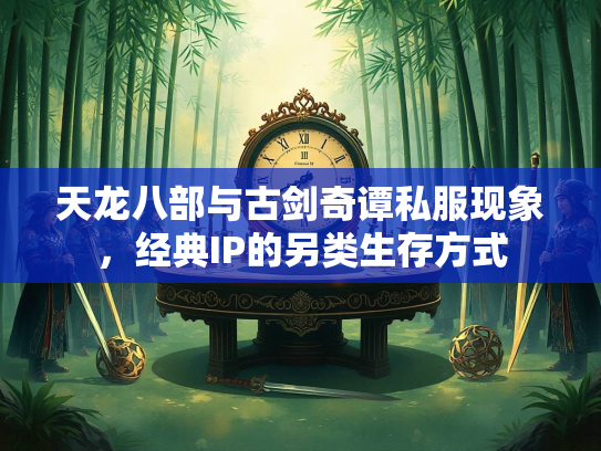 天龙八部与古剑奇谭私服现象，经典IP的另类生存方式  第2张