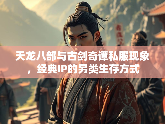 天龙八部与古剑奇谭私服现象，经典IP的另类生存方式