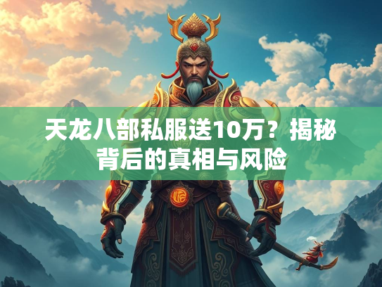 天龙八部私服送10万？揭秘背后的真相与风险  第3张