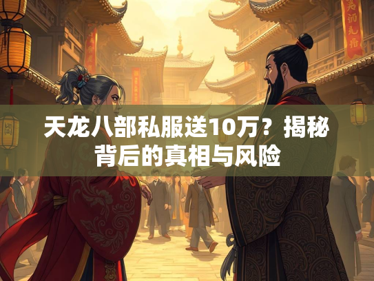 天龙八部私服送10万？揭秘背后的真相与风险
