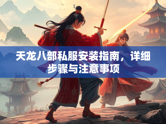 天龙八部私服安装指南，详细步骤与注意事项  第2张