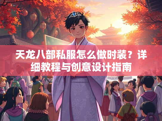 天龙八部私服怎么做时装？详细教程与创意设计指南