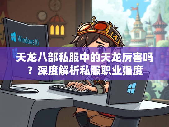 天龙八部私服中的天龙厉害吗？深度解析私服职业强度