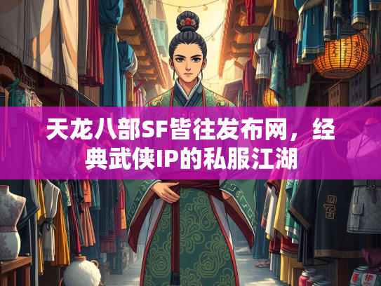 天龙八部SF皆往发布网，经典武侠IP的私服江湖