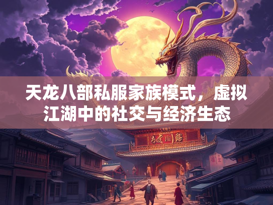 天龙八部私服家族模式，虚拟江湖中的社交与经济生态