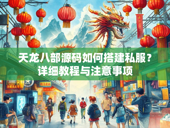 天龙八部源码如何搭建私服？详细教程与注意事项