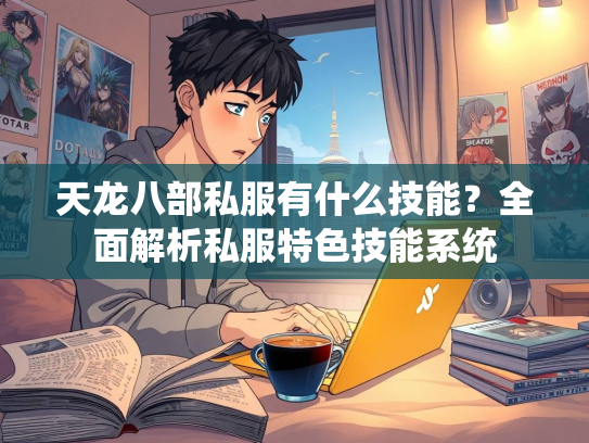 天龙八部私服有什么技能？全面解析私服特色技能系统  第2张