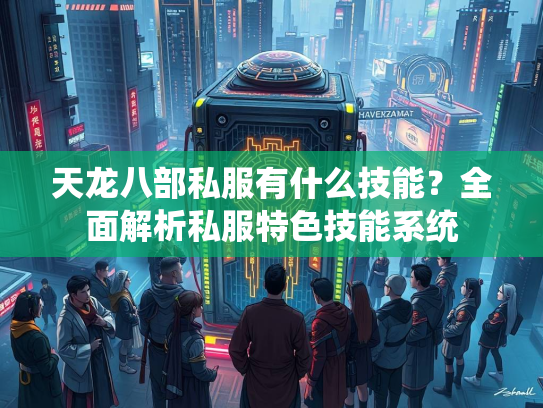 天龙八部私服有什么技能？全面解析私服特色技能系统