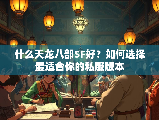 什么天龙八部SF好？如何选择最适合你的私服版本