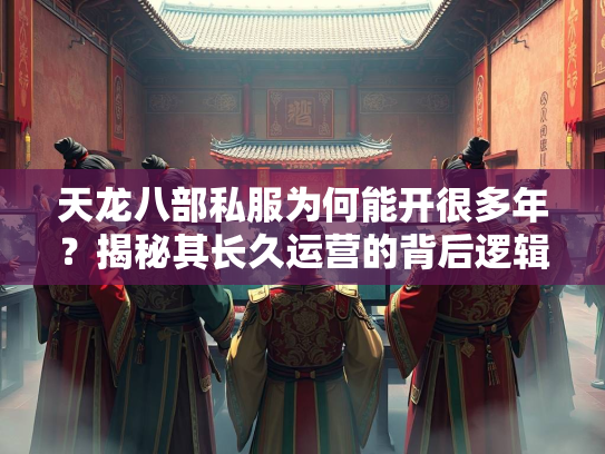 天龙八部私服为何能开很多年？揭秘其长久运营的背后逻辑