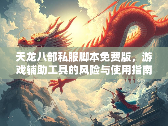 天龙八部私服脚本免费版，游戏辅助工具的风险与使用指南  第2张