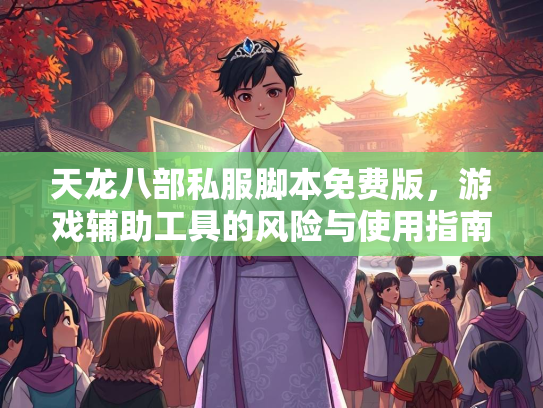 天龙八部私服脚本免费版，游戏辅助工具的风险与使用指南
