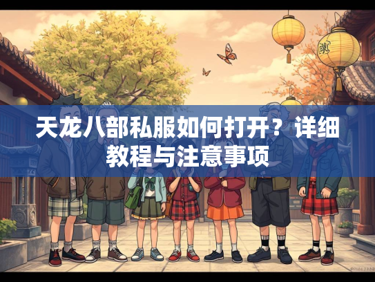 天龙八部私服如何打开？详细教程与注意事项