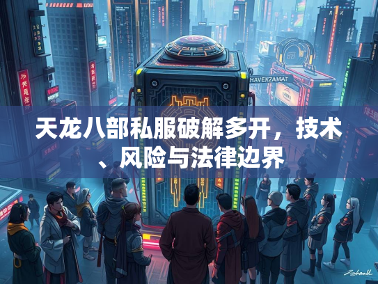 天龙八部私服破解多开，技术、风险与法律边界