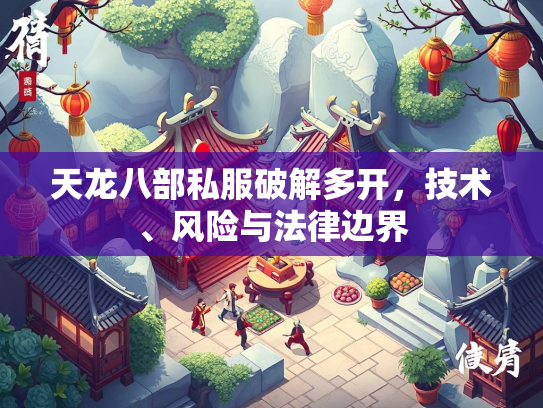 天龙八部私服破解多开，技术、风险与法律边界